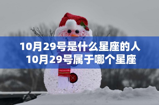 10月29号是什么星座的人 10月29号属于哪个星座