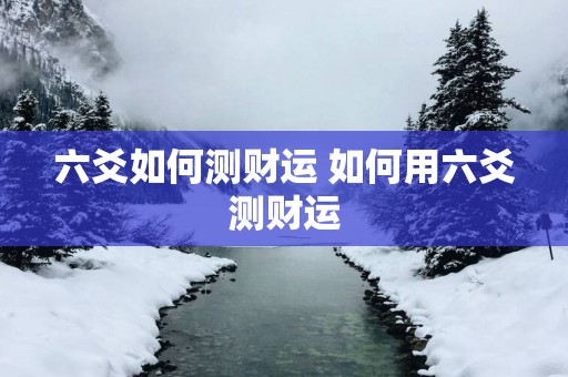 六爻如何测财运 如何用六爻测财运