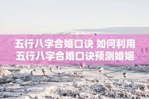 五行八字合婚口诀 如何利用五行八字合婚口诀预测婚姻是否适合