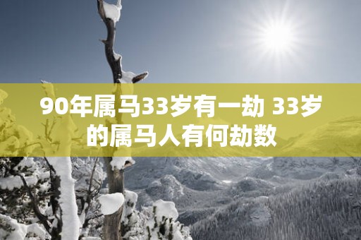 90年属马33岁有一劫 33岁的属马人有何劫数