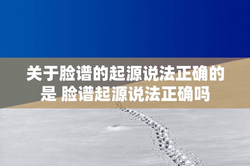 关于脸谱的起源说法正确的是 脸谱起源说法正确吗