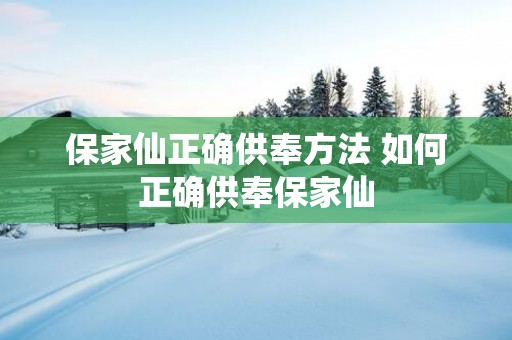 保家仙正确供奉方法 如何正确供奉保家仙