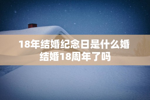 18年结婚纪念日是什么婚 结婚18周年了吗