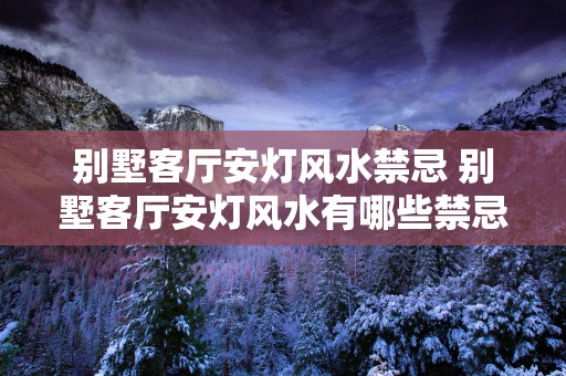 别墅客厅安灯风水禁忌 别墅客厅安灯风水有哪些禁忌
