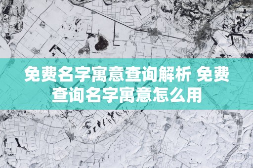 免费名字寓意查询解析 免费查询名字寓意怎么用