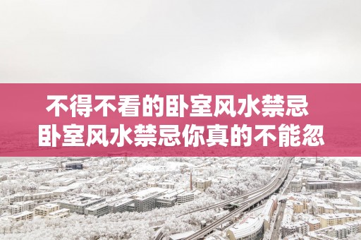 不得不看的卧室风水禁忌 卧室风水禁忌你真的不能忽视