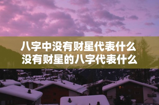 八字中没有财星代表什么 没有财星的八字代表什么