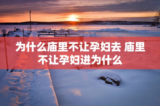 为什么庙里不让孕妇去 庙里不让孕妇进为什么