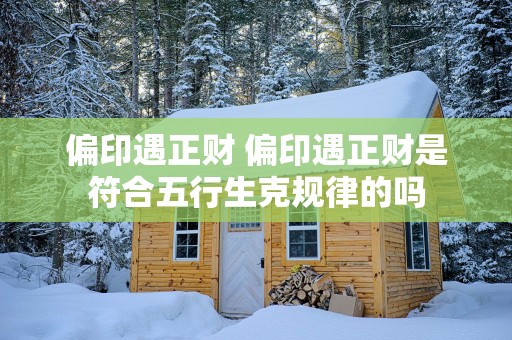 偏印遇正财 偏印遇正财是符合五行生克规律的吗