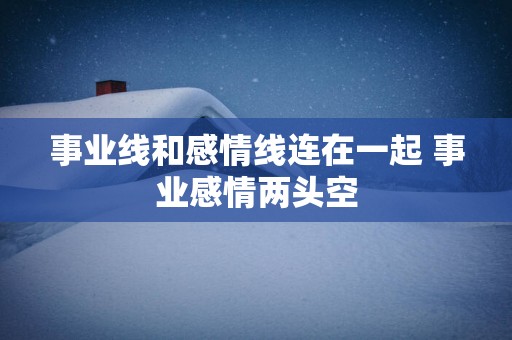 事业线和感情线连在一起 事业感情两头空