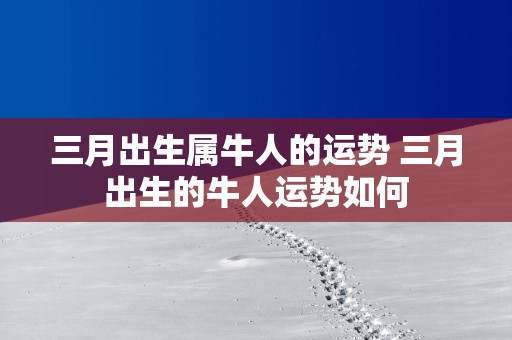 三月出生属牛人的运势 三月出生的牛人运势如何