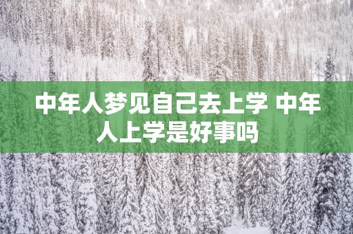 中年人梦见自己去上学 中年人上学是好事吗