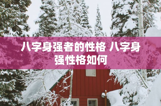 八字身强者的性格 八字身强性格如何
