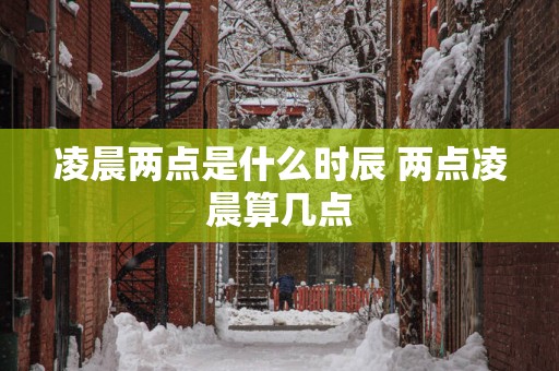 凌晨两点是什么时辰 两点凌晨算几点