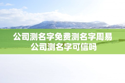 公司测名字免费测名字周易 公司测名字可信吗