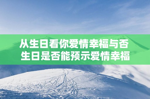 从生日看你爱情幸福与否 生日是否能预示爱情幸福