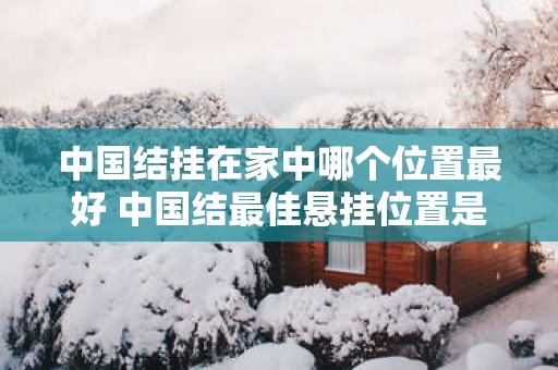 中国结挂在家中哪个位置最好 中国结最佳悬挂位置是哪里