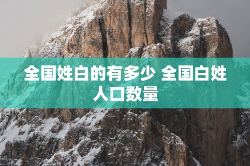 全国姓白的有多少 全国白姓人口数量