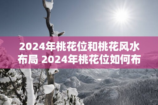 2025年桃花位和桃花风水布局 2025年桃花位如何布局