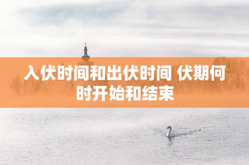 入伏时间和出伏时间 伏期何时开始和结束