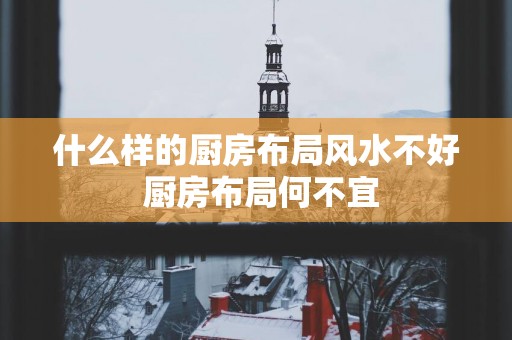 什么样的厨房布局风水不好 厨房布局何不宜