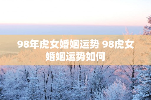 98年虎女婚姻运势 98虎女婚姻运势如何