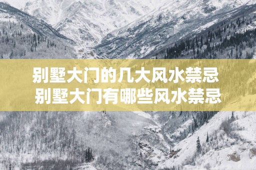 别墅大门的几大风水禁忌 别墅大门有哪些风水禁忌