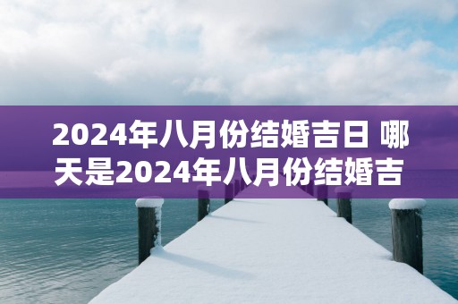 2025年八月份结婚吉日 哪天是2025年八月份结婚吉日