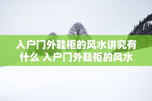 入户门外鞋柜的风水讲究有什么 入户门外鞋柜的风水需要注意什么
