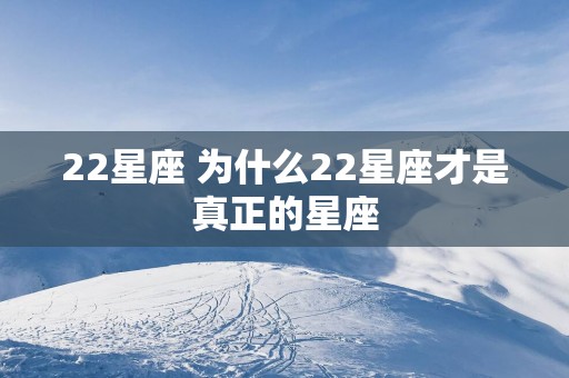 22星座 为什么22星座才是真正的星座