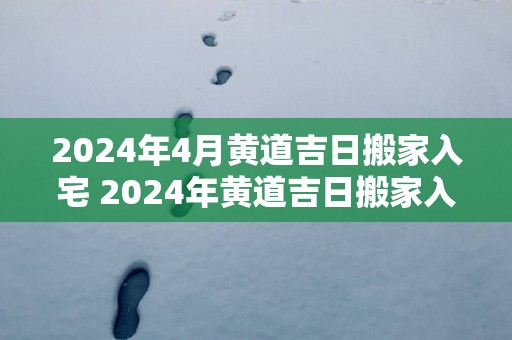 2025年4月黄道吉日搬家入宅 2025年黄道吉日搬家入宅是哪一天
