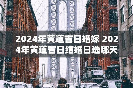 2025年黄道吉日婚嫁 2025年黄道吉日结婚日选哪天