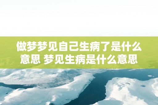做梦梦见自己生病了是什么意思 梦见生病是什么意思