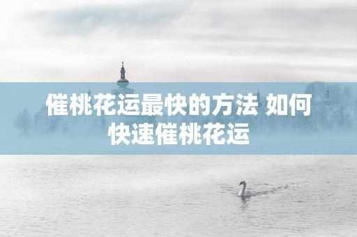 催桃花运最快的方法 如何快速催桃花运