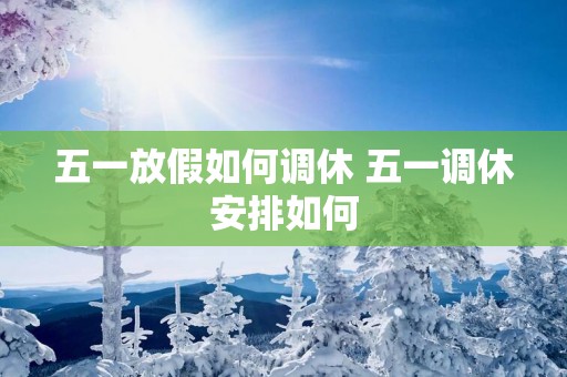五一放假如何调休 五一调休安排如何