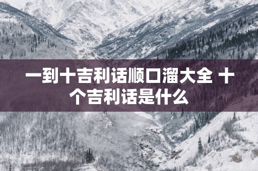 一到十吉利话顺口溜大全 十个吉利话是什么