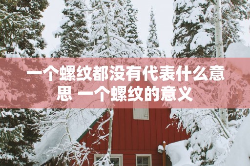 一个螺纹都没有代表什么意思 一个螺纹的意义