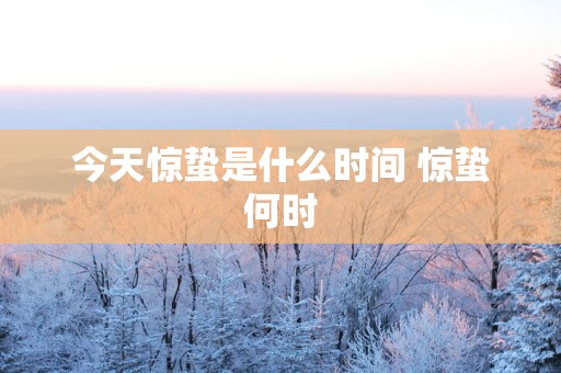 今天惊蛰是什么时间 惊蛰何时