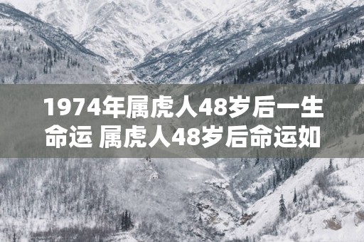1974年属虎人48岁后一生命运 属虎人48岁后命运如何