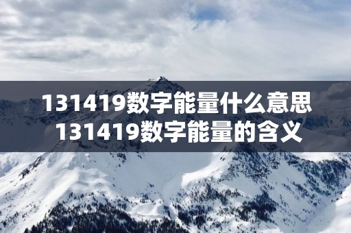 131419数字能量什么意思 131419数字能量的含义