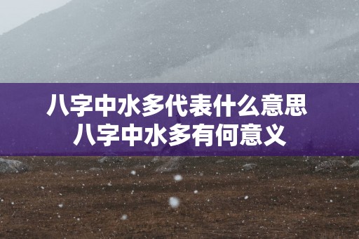 八字中水多代表什么意思 八字中水多有何意义