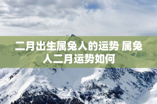 二月出生属兔人的运势 属兔人二月运势如何