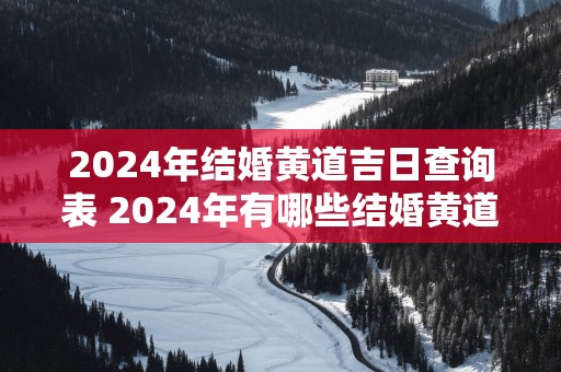 2025年结婚黄道吉日查询表 2025年有哪些结婚黄道吉日查询表
