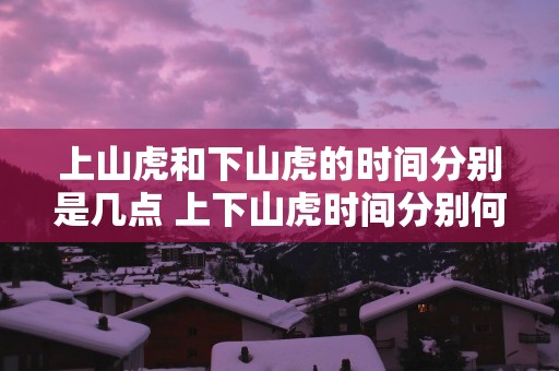 上山虎和下山虎的时间分别是几点 上下山虎时间分别何时