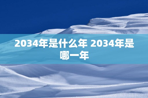 2034年是什么年 2034年是哪一年