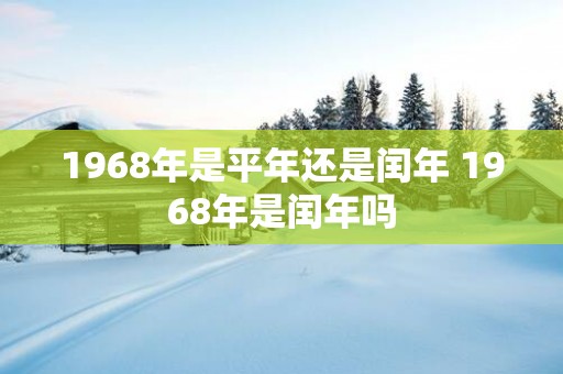 1968年是平年还是闰年 1968年是闰年吗
