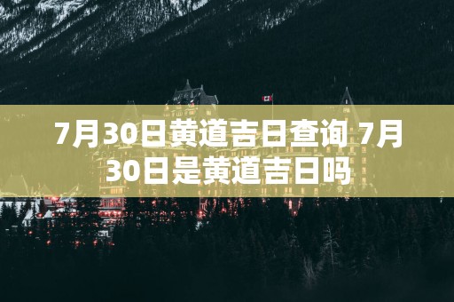7月30日黄道吉日查询 7月30日是黄道吉日吗