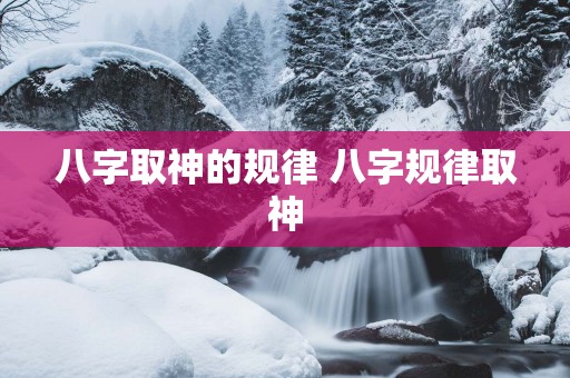 八字取神的规律 八字规律取神