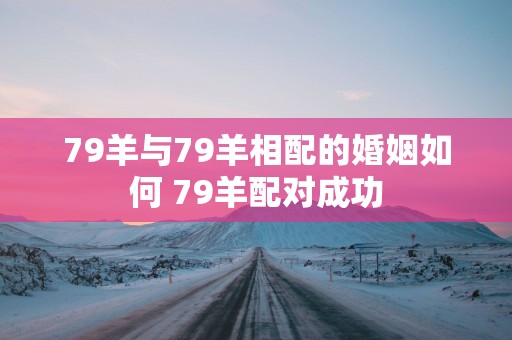 79羊与79羊相配的婚姻如何 79羊配对成功