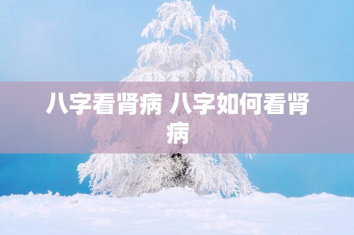 八字看肾病 八字如何看肾病